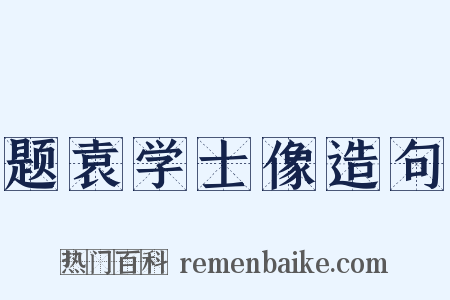 题袁学士像造句是什么意思的图片